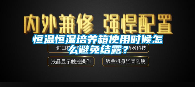 恒溫恒濕培養箱使用時(shí)候怎么避免結露？