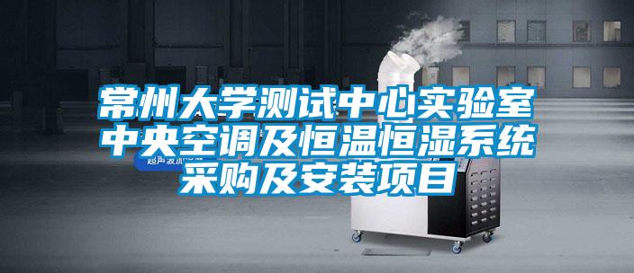 常州大學(xué)測試中心實(shí)驗室中央空調及恒溫恒濕系統采購及安裝項目