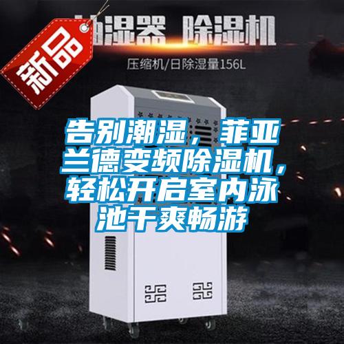 告別潮濕，菲亞蘭德變頻除濕機，輕松開(kāi)啟室內泳池干爽暢游