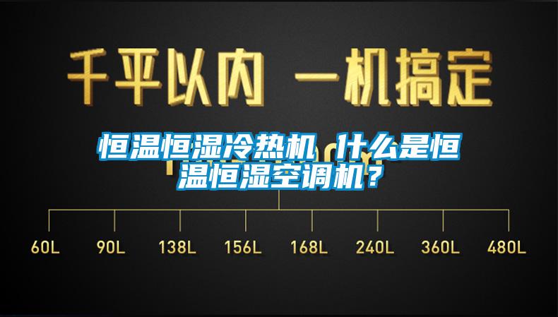 恒溫恒濕冷熱機 什么是恒溫恒濕空調機？