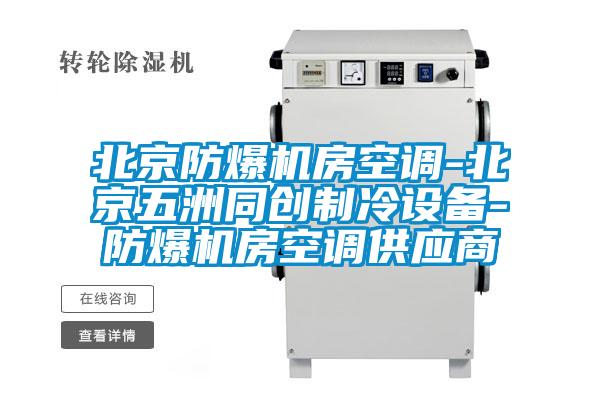 北京防爆機房空調-北京五洲同創(chuàng  )制冷設備-防爆機房空調供應商