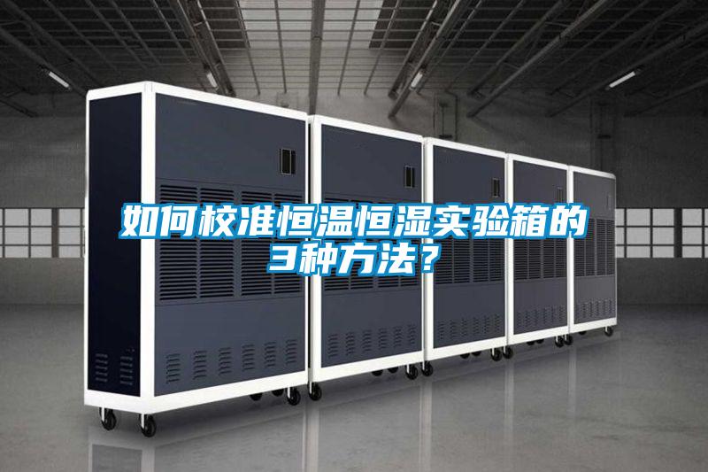 如何校準恒溫恒濕實(shí)驗箱的3種方法？