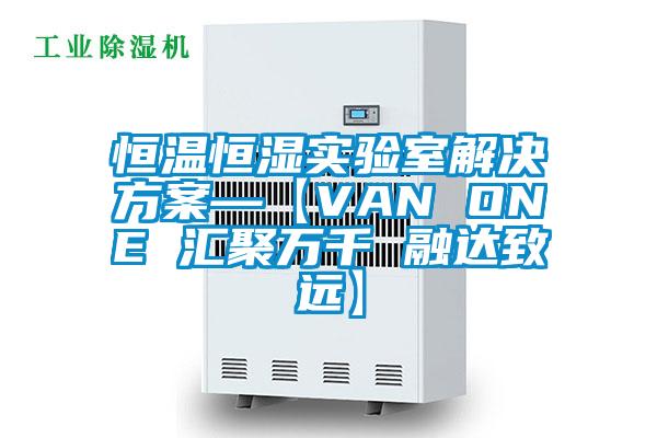 恒溫恒濕實(shí)驗室解決方案—【VAN ONE 匯聚萬(wàn)千 融達致遠】