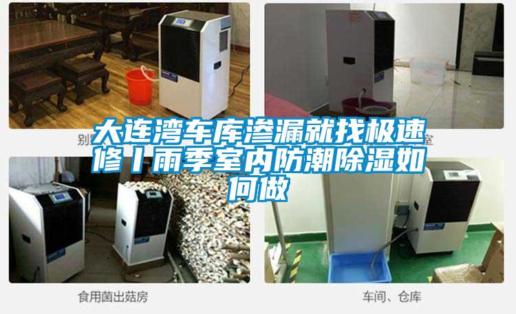大連灣車(chē)庫滲漏就找極速修丨雨季室內防潮除濕如何做