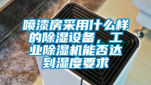 噴漆房采用什么樣的除濕設備，工業(yè)除濕機能否達到濕度要求