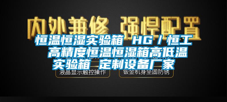 恒溫恒濕實(shí)驗箱 HG／恒工 高精度恒溫恒濕箱高低溫實(shí)驗箱 定制設備廠(chǎng)家