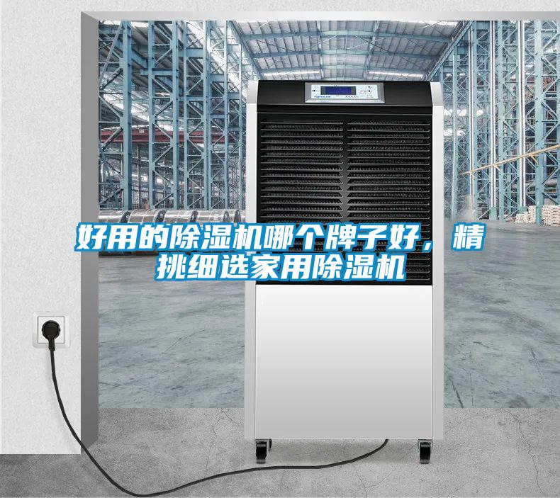 好用的除濕機哪個(gè)牌子好，精挑細選家用除濕機