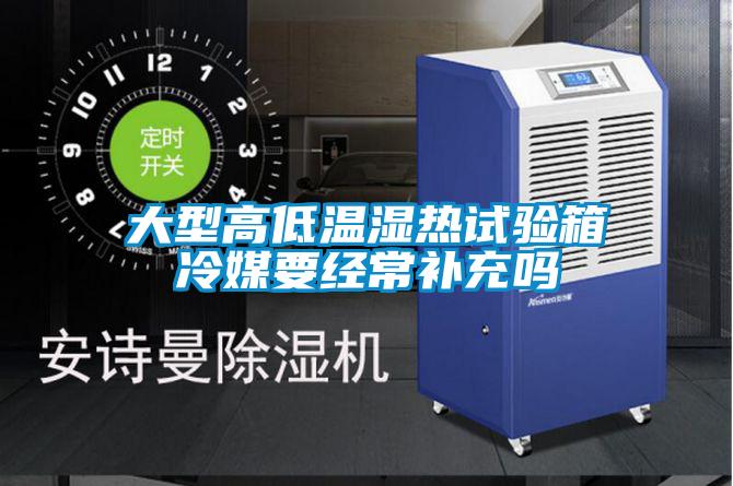 大型高低溫濕熱試驗箱冷媒要經(jīng)常補充嗎