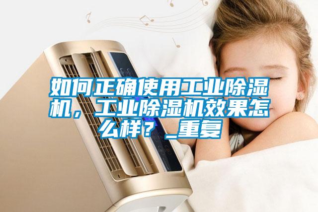 如何正確使用工業(yè)除濕機，工業(yè)除濕機效果怎么樣？_重復