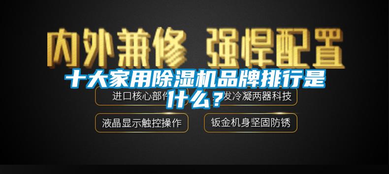十大家用除濕機品牌排行是什么？