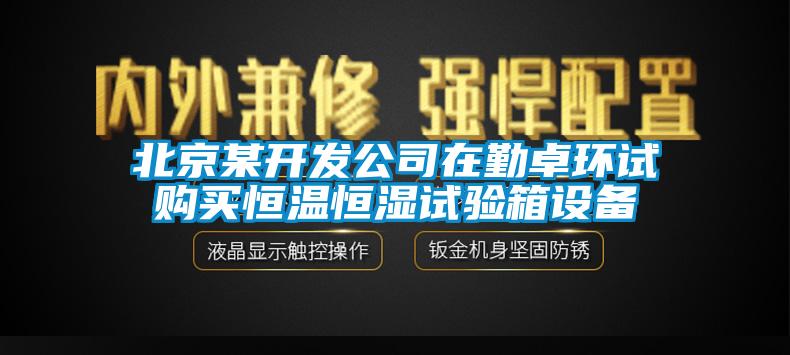北京某開(kāi)發(fā)公司在勤卓環(huán)試購買(mǎi)恒溫恒濕試驗箱設備