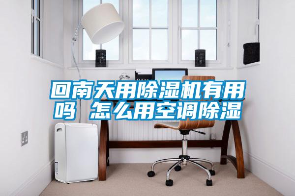 回南天用除濕機有用嗎 怎么用空調除濕
