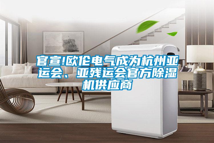 官宣!歐倫電氣成為杭州亞運會(huì )、亞殘運會(huì )官方除濕機供應商