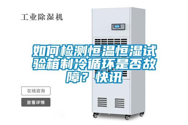 如何檢測恒溫恒濕試驗箱制冷循環(huán)是否故障？快訊