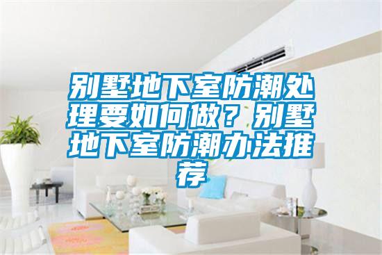 別墅地下室防潮處理要如何做？別墅地下室防潮辦法推薦