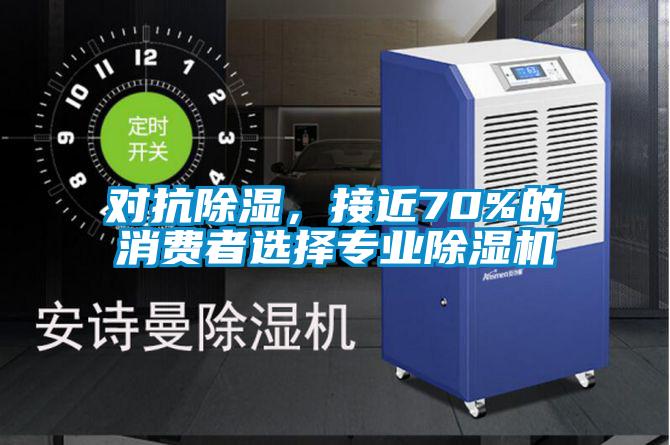 對抗除濕，接近70%的消費者選擇專(zhuān)業(yè)除濕機