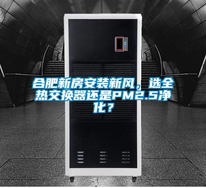 合肥新房安裝新風(fēng)，選全熱交換器還是PM2.5凈化？