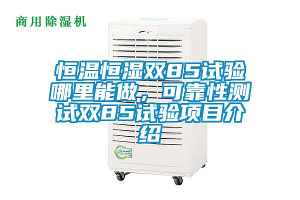 恒溫恒濕雙85試驗哪里能做，可靠性測試雙85試驗項目介紹