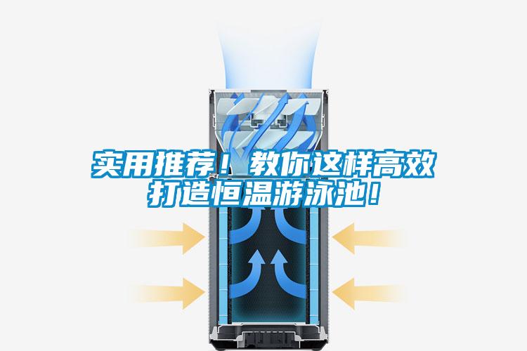實(shí)用推薦！教你這樣高效打造恒溫游泳池！