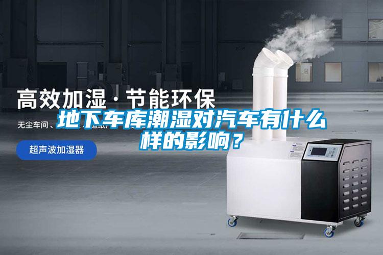 地下車(chē)庫潮濕對汽車(chē)有什么樣的影響？