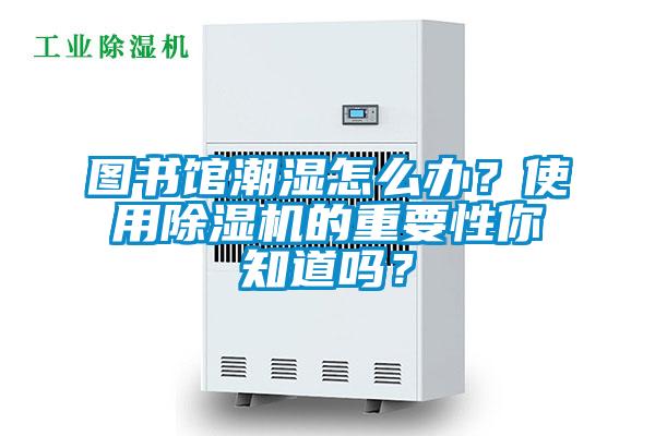圖書(shū)館潮濕怎么辦？使用除濕機的重要性你知道嗎？