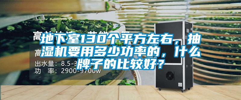 地下室130個(gè)平方左右，抽濕機要用多少功率的，什么牌子的比較好？