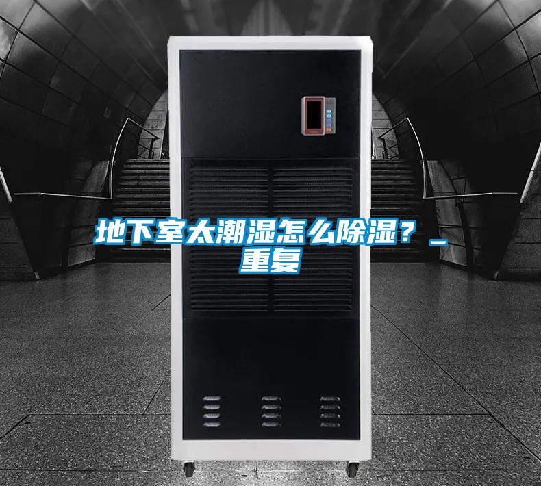 地下室太潮濕怎么除濕？_重復