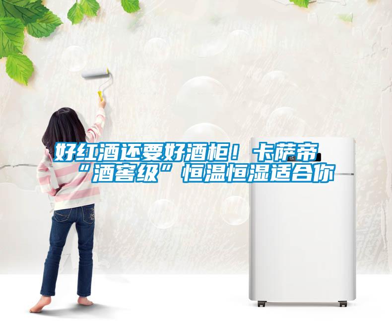 好紅酒還要好酒柜！卡薩帝“酒窖級”恒溫恒濕適合你