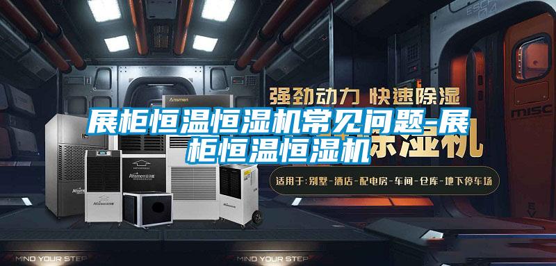 展柜恒溫恒濕機常見(jiàn)問(wèn)題-展柜恒溫恒濕機