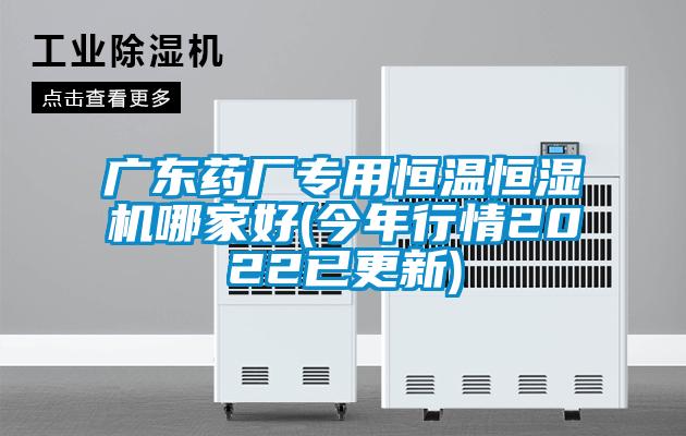 廣東藥廠(chǎng)專(zhuān)用恒溫恒濕機哪家好(今年行情2022已更新)