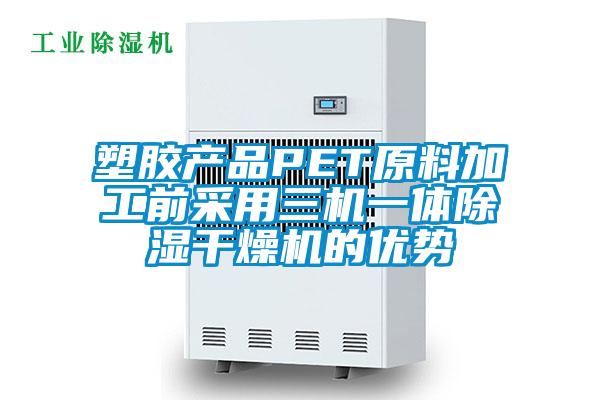 塑膠產(chǎn)品PET原料加工前采用三機一體除濕干燥機的優(yōu)勢