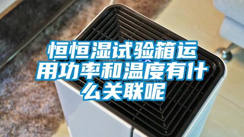 恒恒濕試驗箱運用功率和溫度有什么關(guān)聯(lián)呢