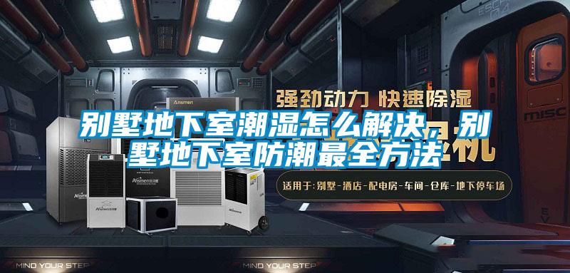 別墅地下室潮濕怎么解決，別墅地下室防潮最全方法