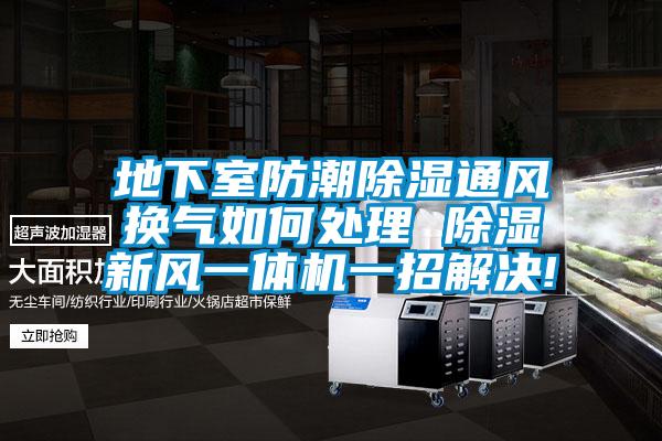 地下室防潮除濕通風(fēng)換氣如何處理 除濕新風(fēng)一體機一招解決!