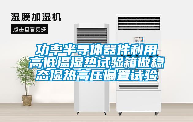 功率半導體器件利用高低溫濕熱試驗箱做穩態(tài)濕熱高壓偏置試驗