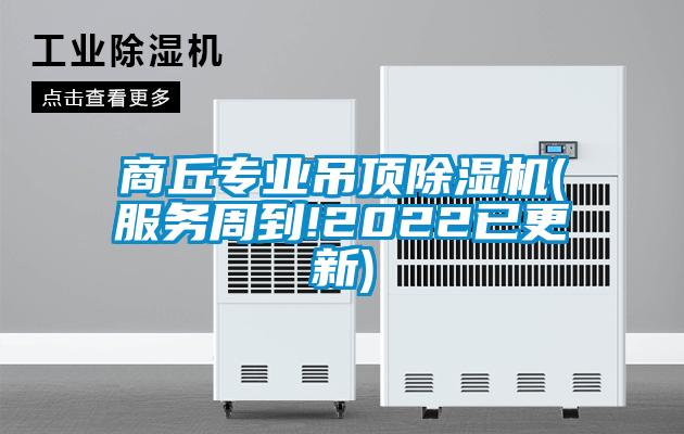 商丘專(zhuān)業(yè)吊頂除濕機(服務(wù)周到!2022已更新)