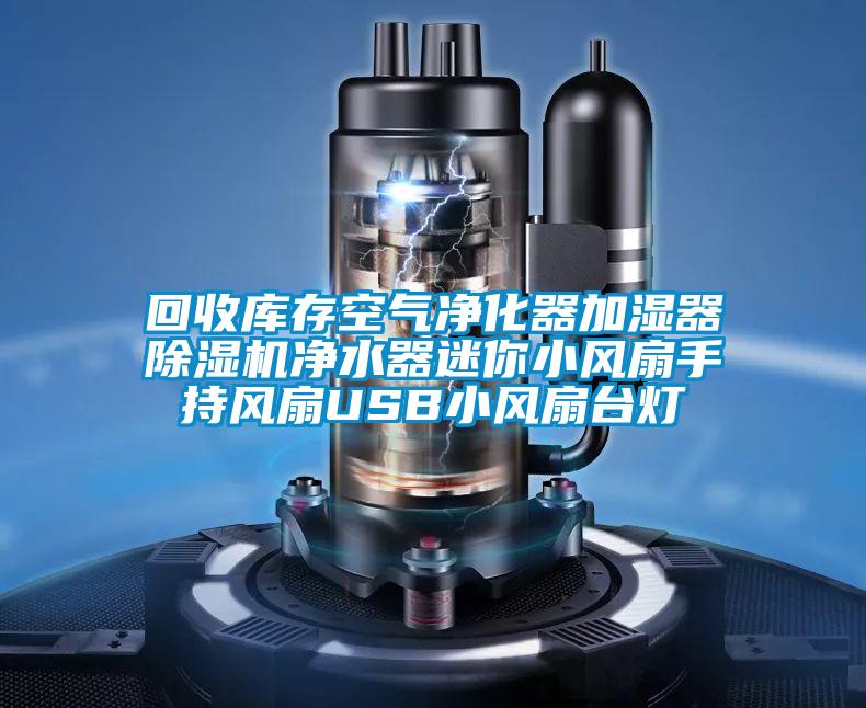 回收庫存空氣凈化器加濕器除濕機凈水器迷你小風(fēng)扇手持風(fēng)扇USB小風(fēng)扇臺燈