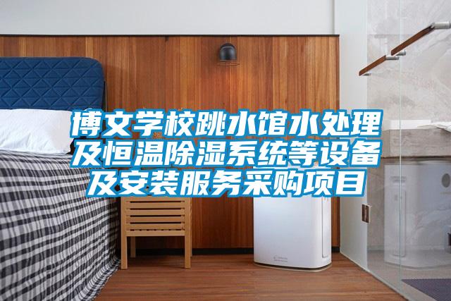 博文學(xué)校跳水館水處理及恒溫除濕系統等設備及安裝服務(wù)采購項目