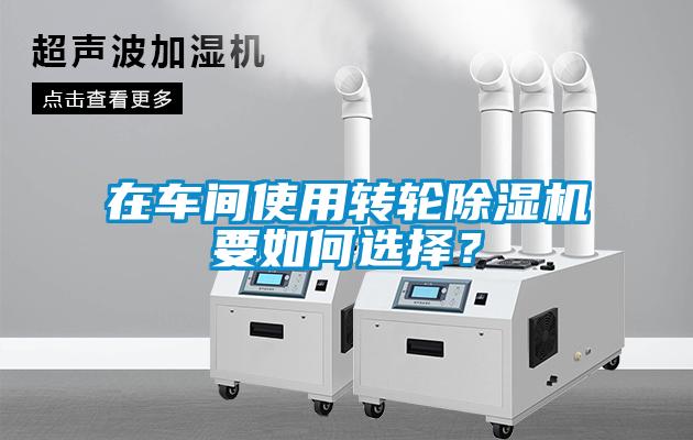 在車(chē)間使用轉輪除濕機要如何選擇？