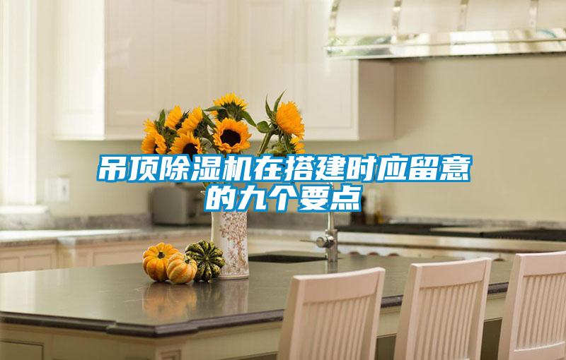吊頂除濕機在搭建時(shí)應留意的九個(gè)要點(diǎn)