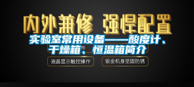 實(shí)驗室常用設備——酸度計、干燥箱、恒溫箱簡(jiǎn)介