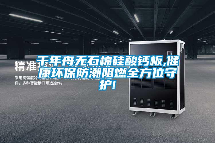 千年舟無(wú)石棉硅酸鈣板,健康環(huán)保防潮阻燃全方位守護!