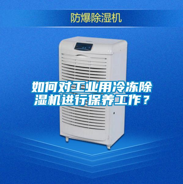 如何對工業(yè)用冷凍除濕機進(jìn)行保養工作？