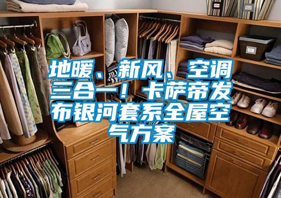 地暖、新風(fēng)、空調三合一！卡薩帝發(fā)布銀河套系全屋空氣方案