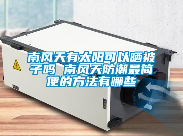 南風(fēng)天有太陽(yáng)可以曬被子嗎 南風(fēng)天防潮最簡(jiǎn)便的方法有哪些