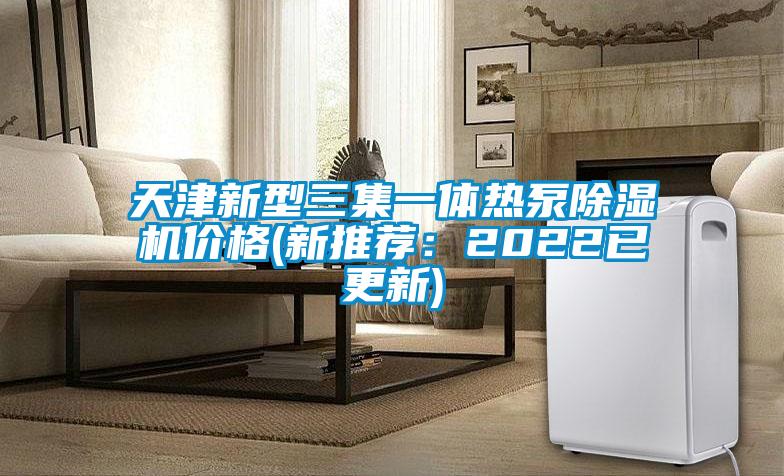 天津新型三集一體熱泵除濕機價(jià)格(新推薦：2022已更新)