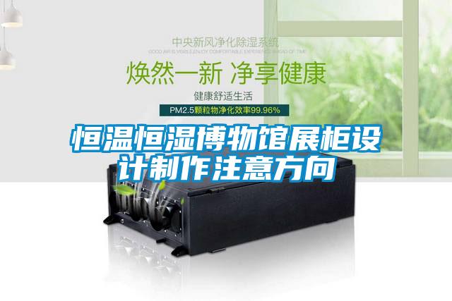 恒溫恒濕博物館展柜設計制作注意方向