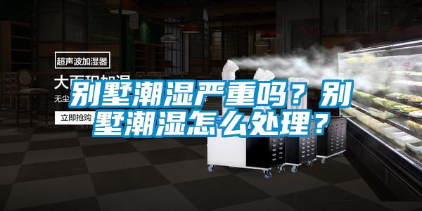 別墅潮濕嚴重嗎？別墅潮濕怎么處理？