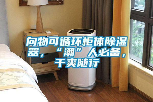 向物可循環(huán)柜體除濕器，“潮”人必備，干爽隨行