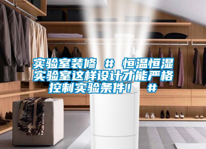 實(shí)驗室裝修 # 恒溫恒濕實(shí)驗室這樣設計才能?chē)栏窨刂茖?shí)驗條件！ #